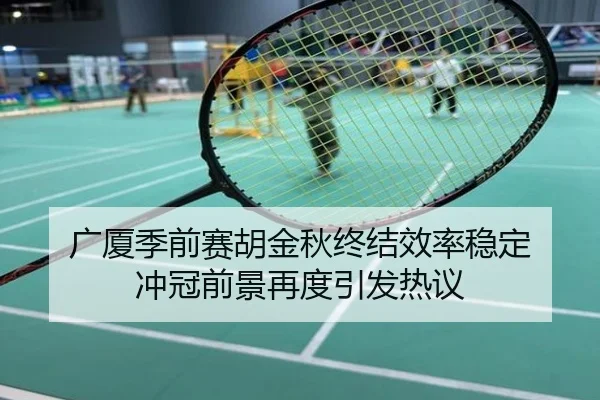 广厦季前赛胡金秋终结效率稳定 冲冠前景再度引发热议