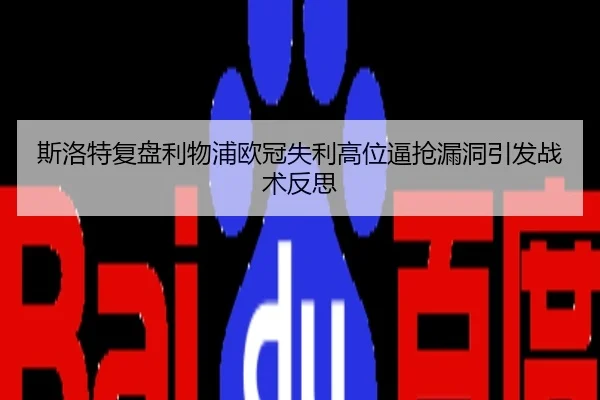 斯洛特复盘利物浦欧冠失利高位逼抢漏洞引发战术反思