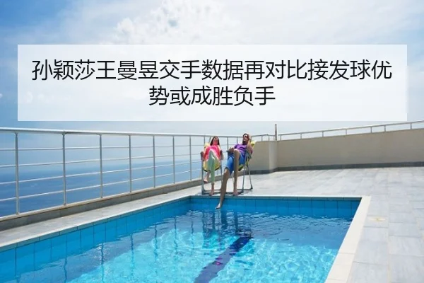 孙颖莎王曼昱交手数据再对比接发球优势或成胜负手
